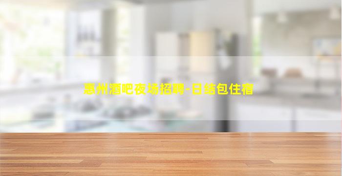 惠州酒吧夜场招聘-日结包住宿